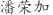 潘***加